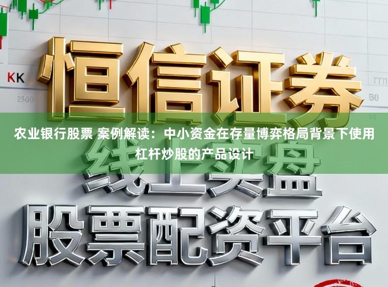 农业银行股票 案例解读：中小资金在存量博弈格局背景下使用杠杆炒股的产品设计