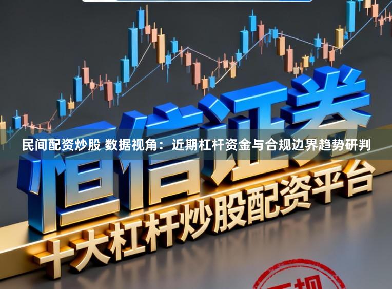 民间配资炒股 数据视角：近期杠杆资金与合规边界趋势研判