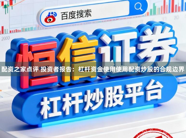 配资之家点评 投资者报告：杠杆资金使用使用配资炒股的合规边界
