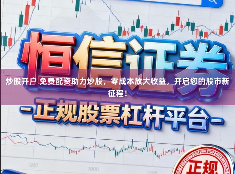炒股开户 免费配资助力炒股，零成本放大收益，开启您的股市新征程！