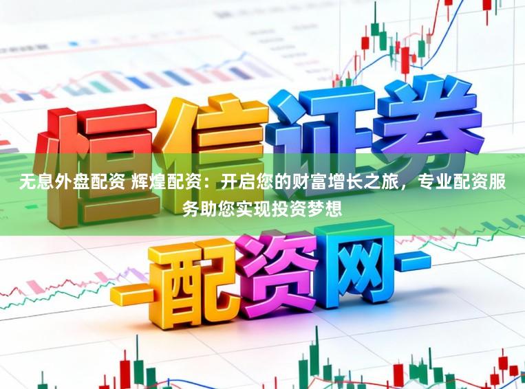 无息外盘配资 辉煌配资：开启您的财富增长之旅，专业配资服务助您实现投资梦想