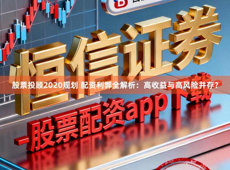 股票投顾2020规划 配资利弊全解析：高收益与高风险并存？
