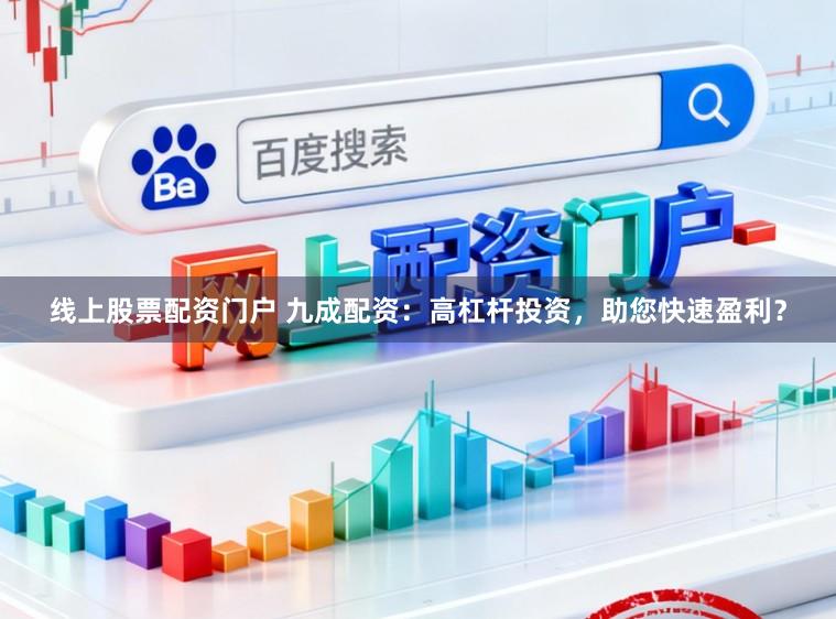 线上股票配资门户 九成配资：高杠杆投资，助您快速盈利？