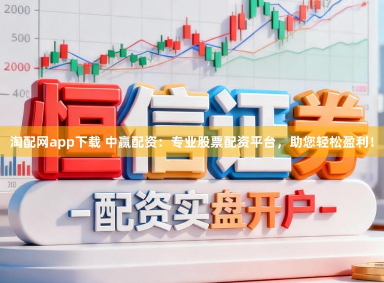 淘配网app下载 中赢配资：专业股票配资平台，助您轻松盈利！