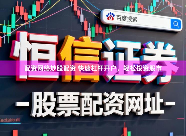 配资网络炒股配资 快速杠杆开户，轻松投资股市