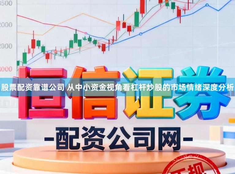 股票配资靠谱公司 从中小资金视角看杠杆炒股的市场情绪深度分析