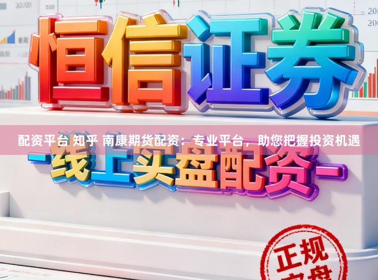 配资平台 知乎 南康期货配资：专业平台，助您把握投资机遇