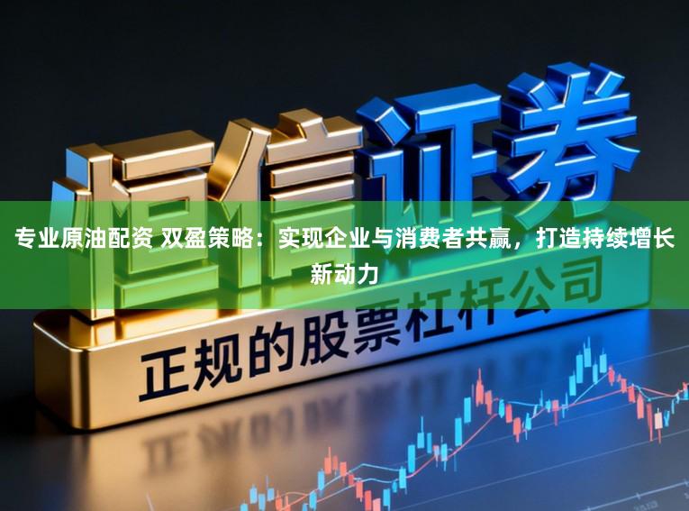 专业原油配资 双盈策略：实现企业与消费者共赢，打造持续增长新动力