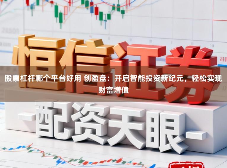 股票杠杆哪个平台好用 创盈盘：开启智能投资新纪元，轻松实现财富增值