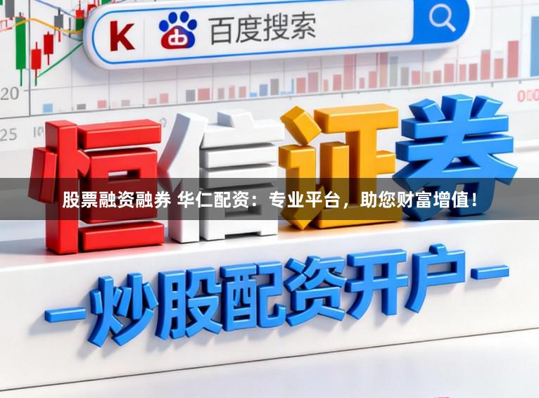 股票融资融券 华仁配资：专业平台，助您财富增值！