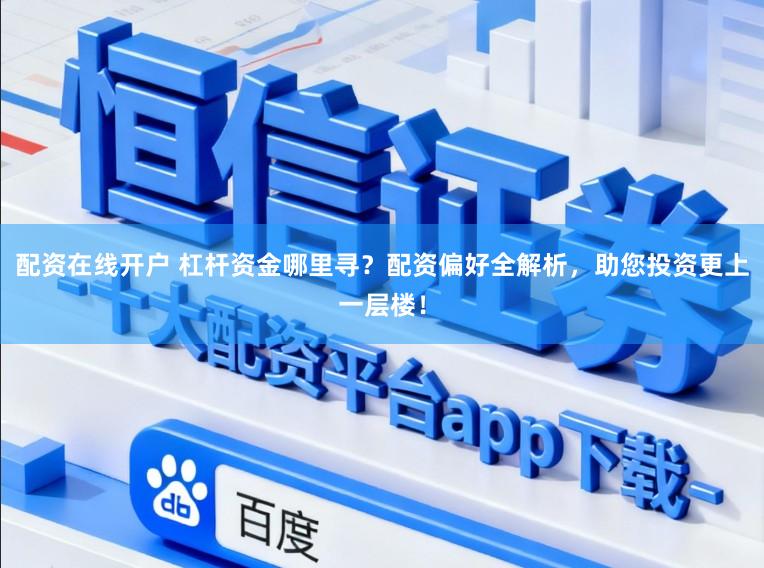 配资在线开户 杠杆资金哪里寻？配资偏好全解析，助您投资更上一层楼！