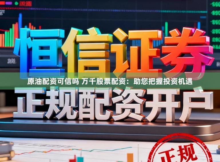 原油配资可信吗 万千股票配资：助您把握投资机遇