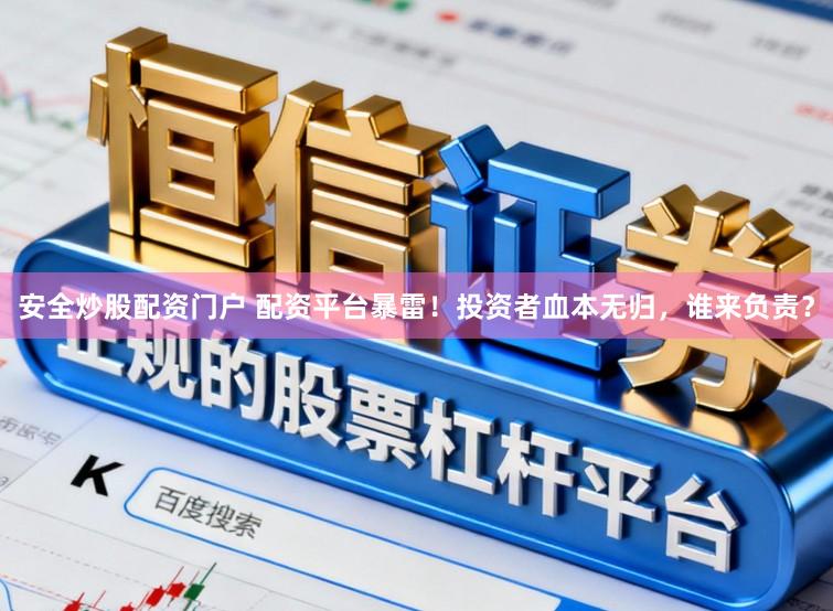 安全炒股配资门户 配资平台暴雷！投资者血本无归，谁来负责？