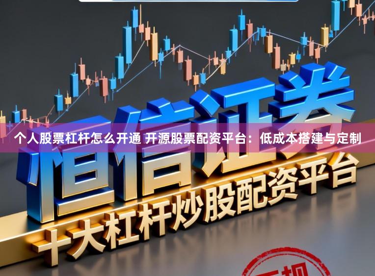 个人股票杠杆怎么开通 开源股票配资平台：低成本搭建与定制