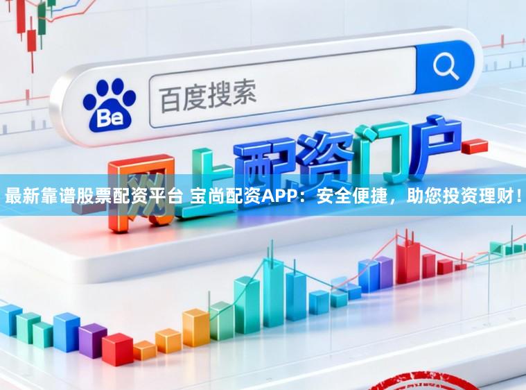 最新靠谱股票配资平台 宝尚配资APP：安全便捷，助您投资理财！