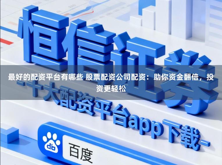 最好的配资平台有哪些 股票配资公司配资：助你资金翻倍，投资更轻松