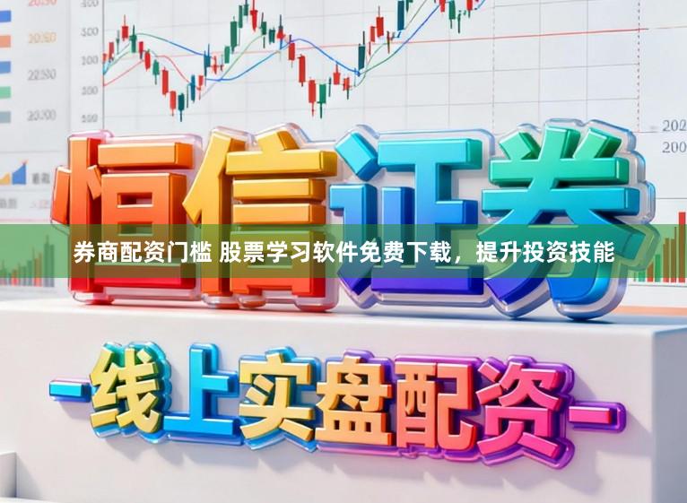 券商配资门槛 股票学习软件免费下载，提升投资技能