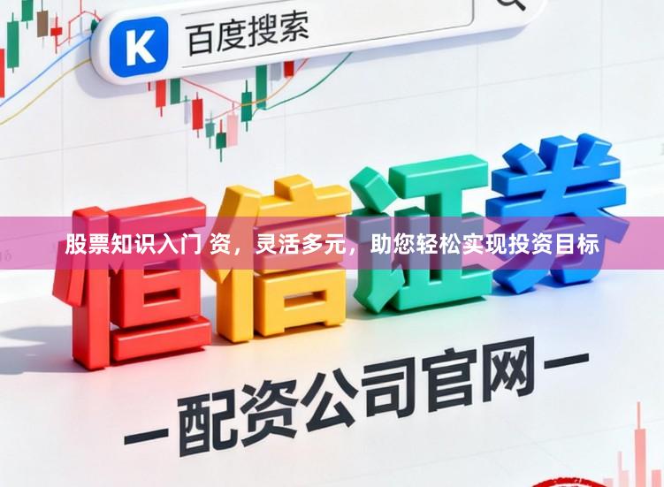股票知识入门 资，灵活多元，助您轻松实现投资目标