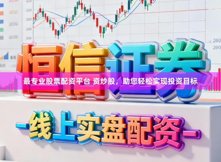 最专业股票配资平台 资炒股，助您轻松实现投资目标