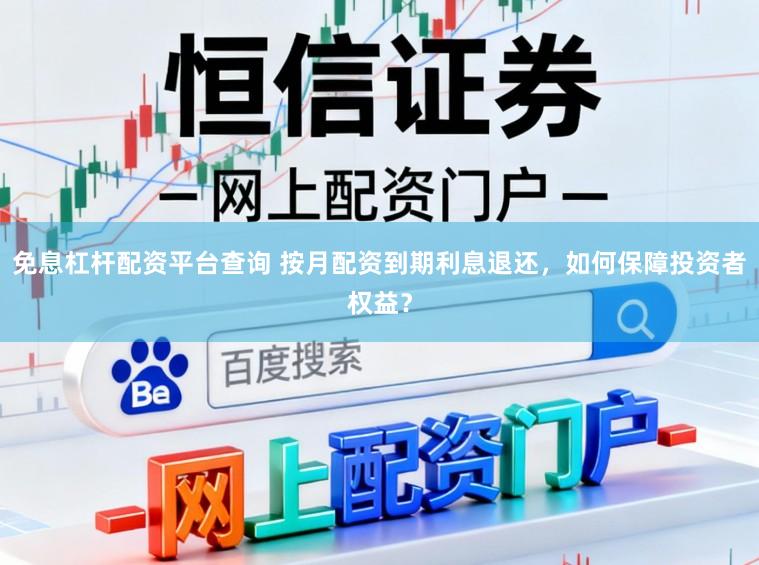 免息杠杆配资平台查询 按月配资到期利息退还，如何保障投资者权益？