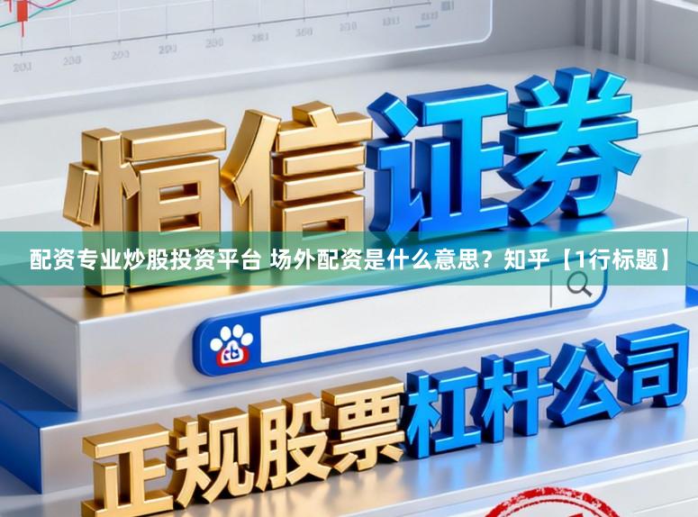 配资专业炒股投资平台 场外配资是什么意思？知乎【1行标题】