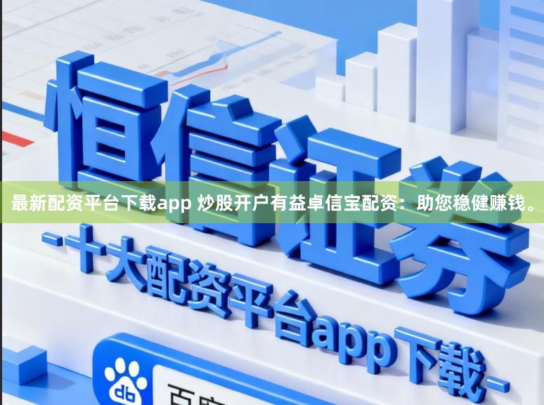 最新配资平台下载app 炒股开户有益卓信宝配资：助您稳健赚钱。