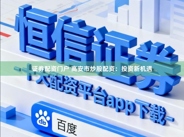 证券配资门户 高安市炒股配资：投资新机遇