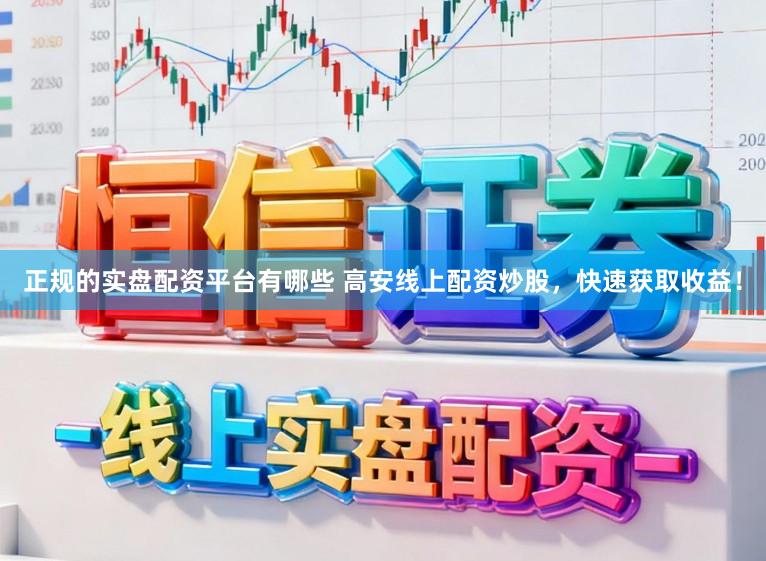 正规的实盘配资平台有哪些 高安线上配资炒股，快速获取收益！