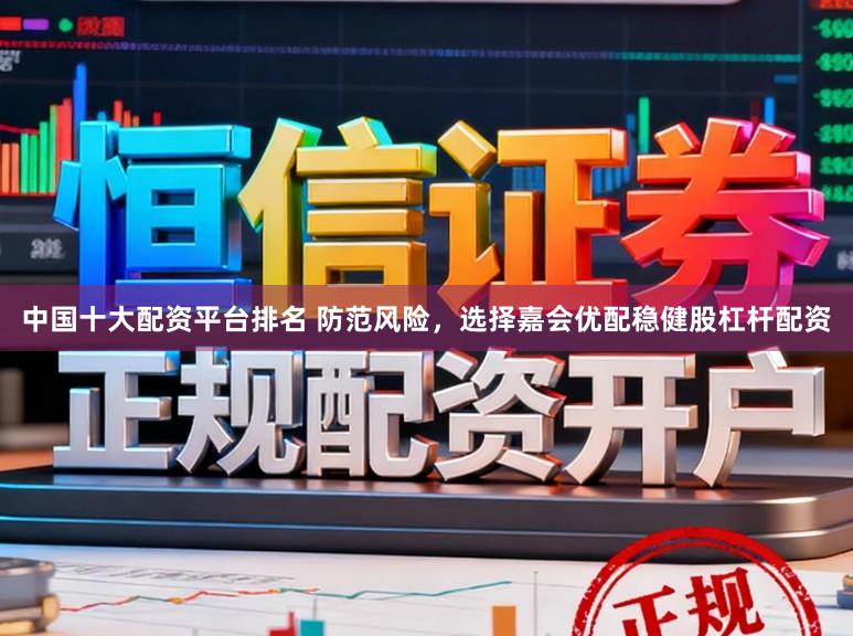 中国十大配资平台排名 防范风险，选择嘉会优配稳健股杠杆配资