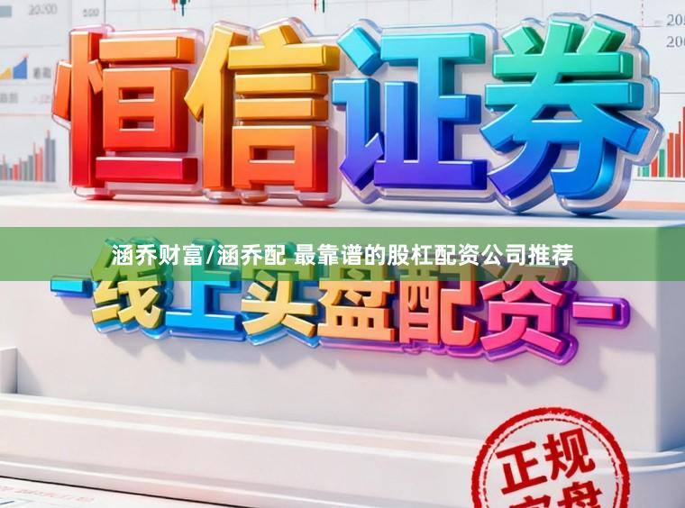 涵乔财富/涵乔配 最靠谱的股杠配资公司推荐