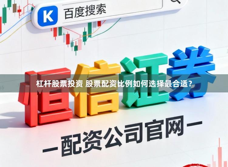 杠杆股票投资 股票配资比例如何选择最合适？