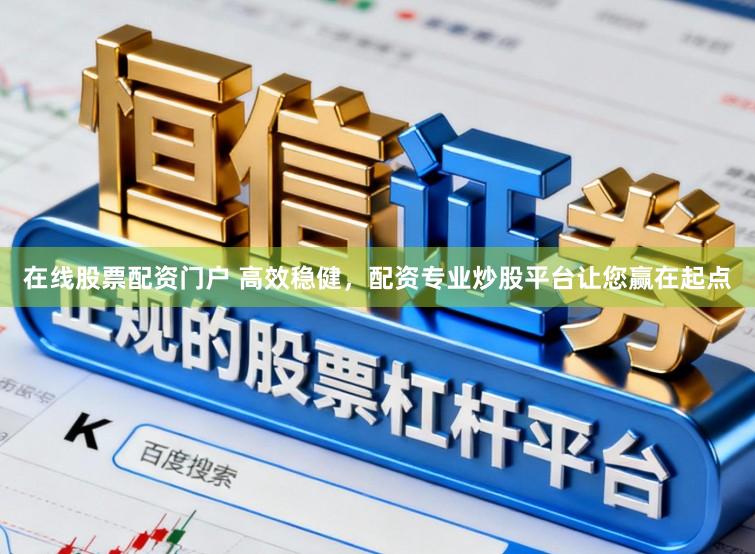 在线股票配资门户 高效稳健，配资专业炒股平台让您赢在起点