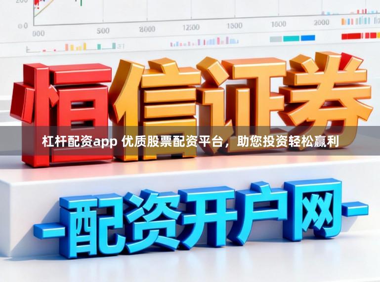 杠杆配资app 优质股票配资平台，助您投资轻松赢利