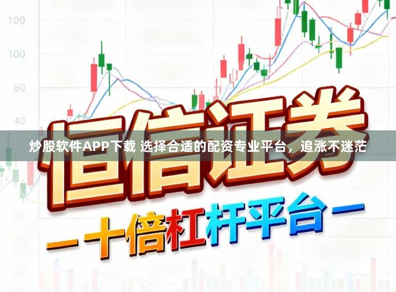 炒股软件APP下载 选择合适的配资专业平台，追涨不迷茫