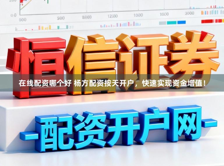 在线配资哪个好 杨方配资按天开户，快速实现资金增值！