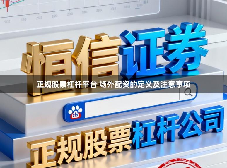 正规股票杠杆平台 场外配资的定义及注意事项