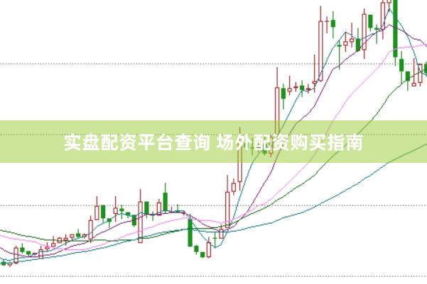 实盘配资平台查询 场外配资购买指南