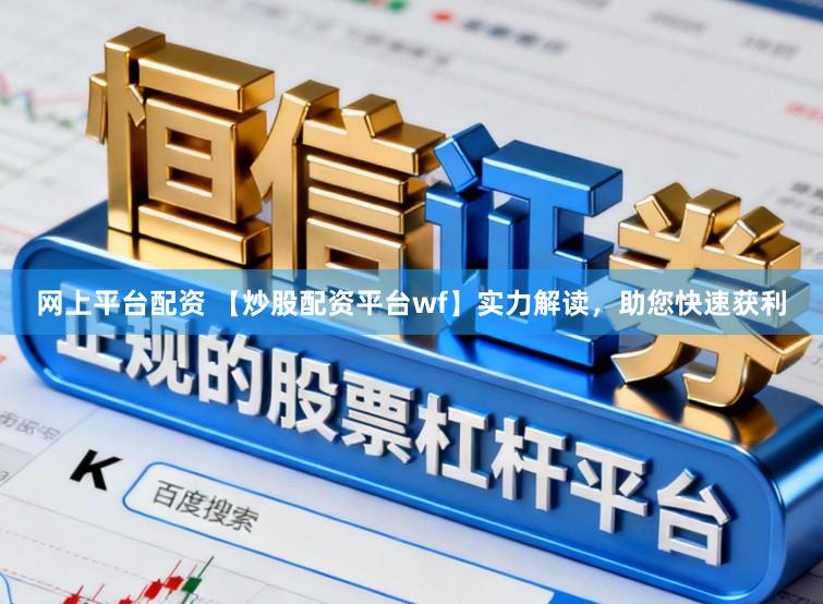 网上平台配资 【炒股配资平台wf】实力解读，助您快速获利
