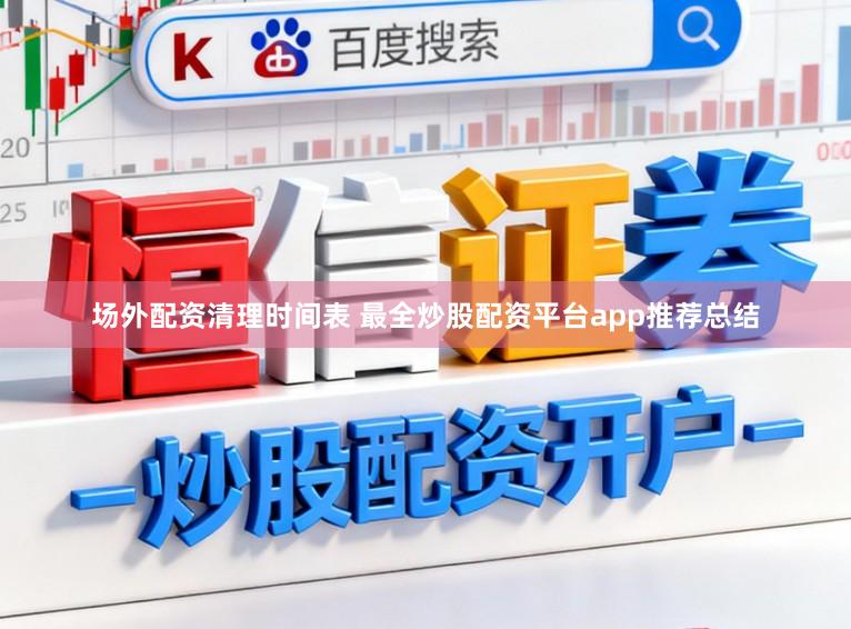 场外配资清理时间表 最全炒股配资平台app推荐总结