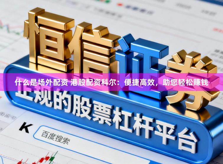 什么是场外配资 港股配资科尔：便捷高效，助您轻松赚钱