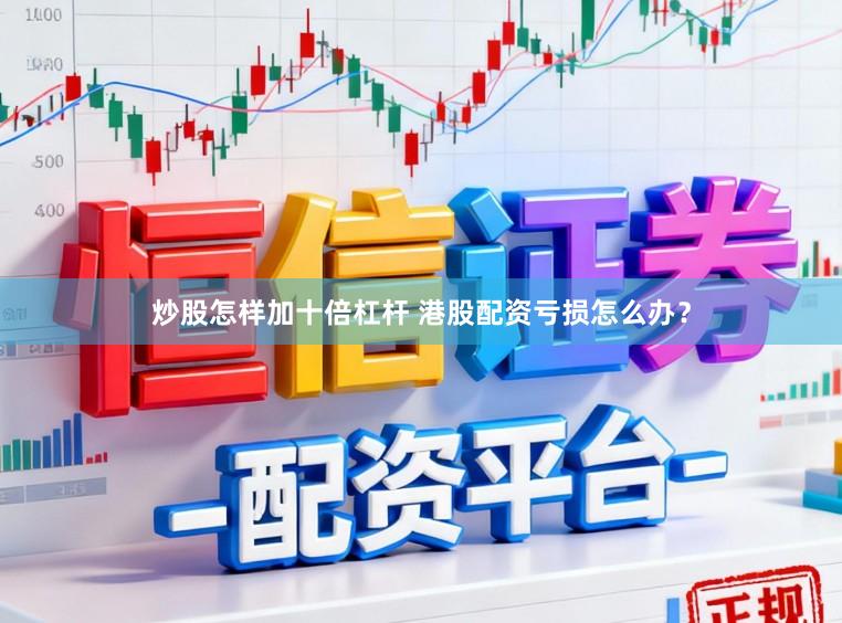 炒股怎样加十倍杠杆 港股配资亏损怎么办？