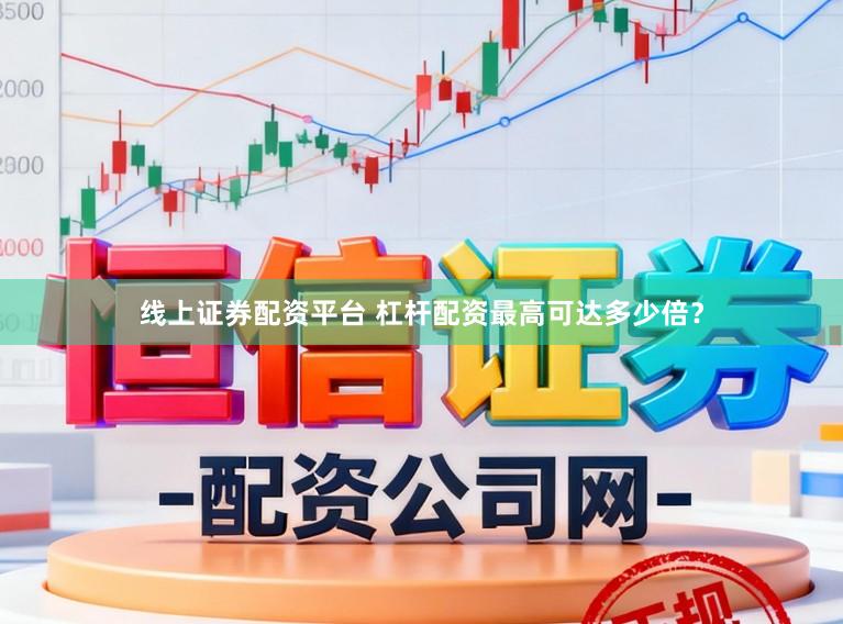 线上证券配资平台 杠杆配资最高可达多少倍?