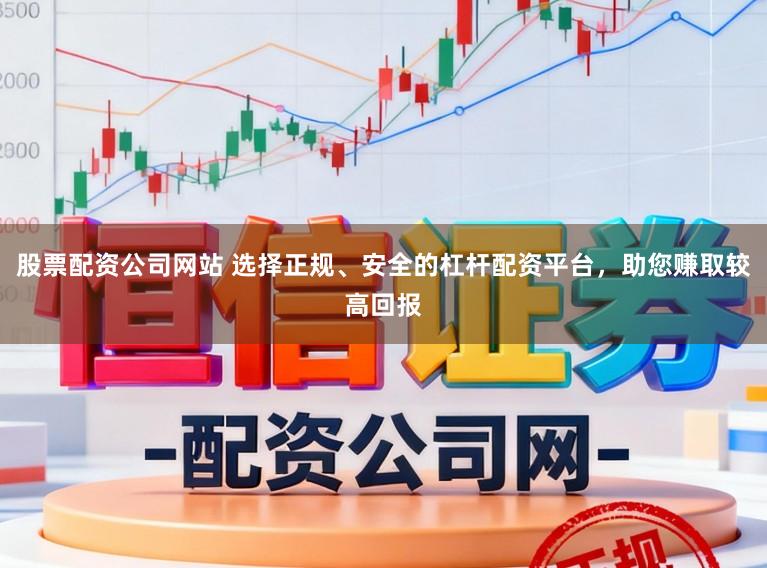 股票配资公司网站 选择正规、安全的杠杆配资平台，助您赚取较高回报