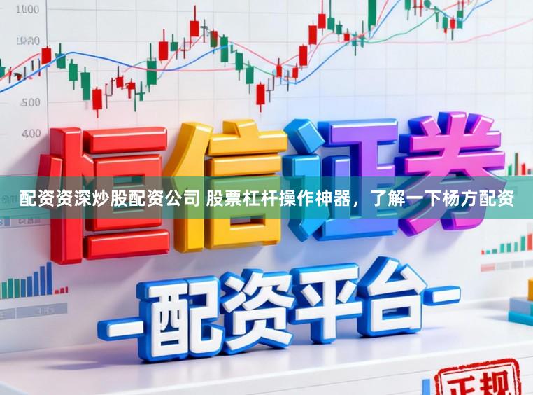 配资资深炒股配资公司 股票杠杆操作神器,了解一下杨方配资