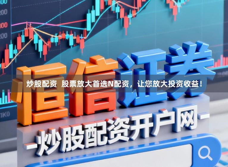 炒股配资  股票放大首选N配资，让您放大投资收益！