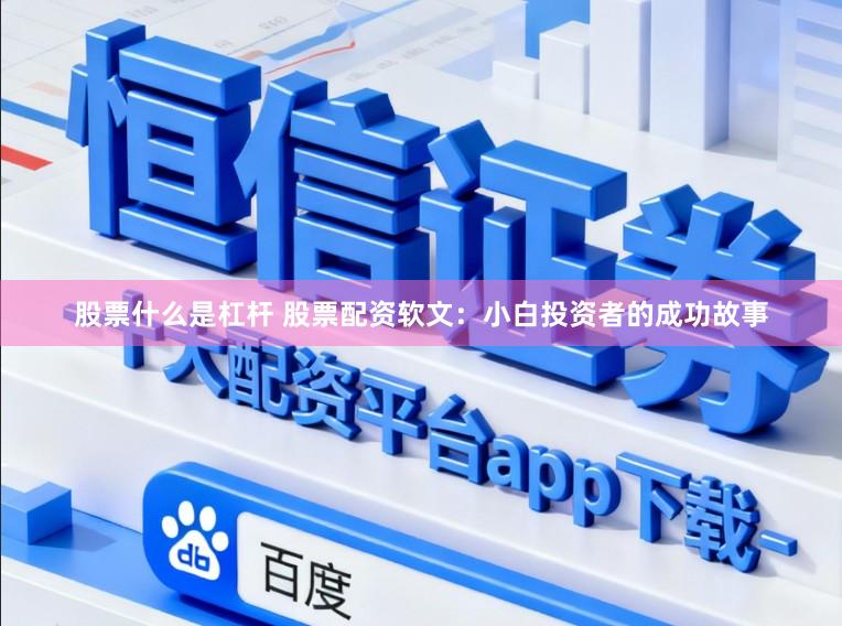 股票什么是杠杆 股票配资软文：小白投资者的成功故事