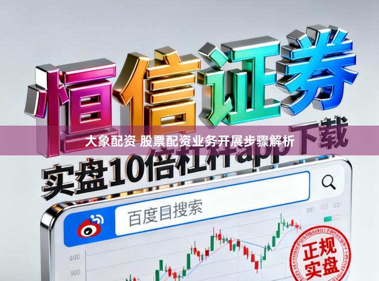 大象配资 股票配资业务开展步骤解析