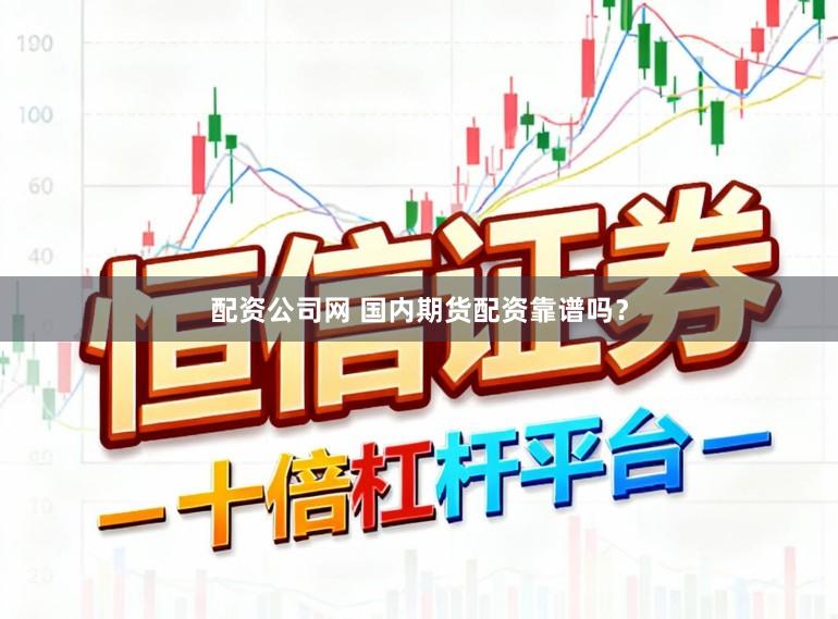 配资公司网 国内期货配资靠谱吗？