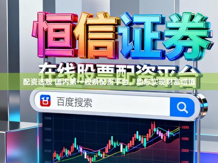 配资选股 国内第一股票配资平台，助您实现财富增值