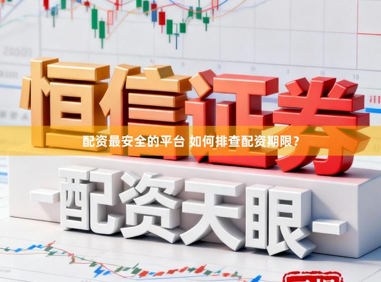 配资最安全的平台 如何排查配资期限？